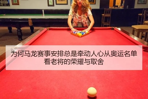 为何马龙赛事安排总是牵动人心从奥运名单看老将的荣耀与取舍